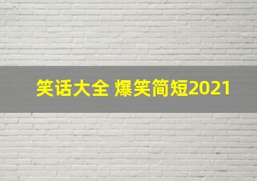 笑话大全 爆笑简短2021